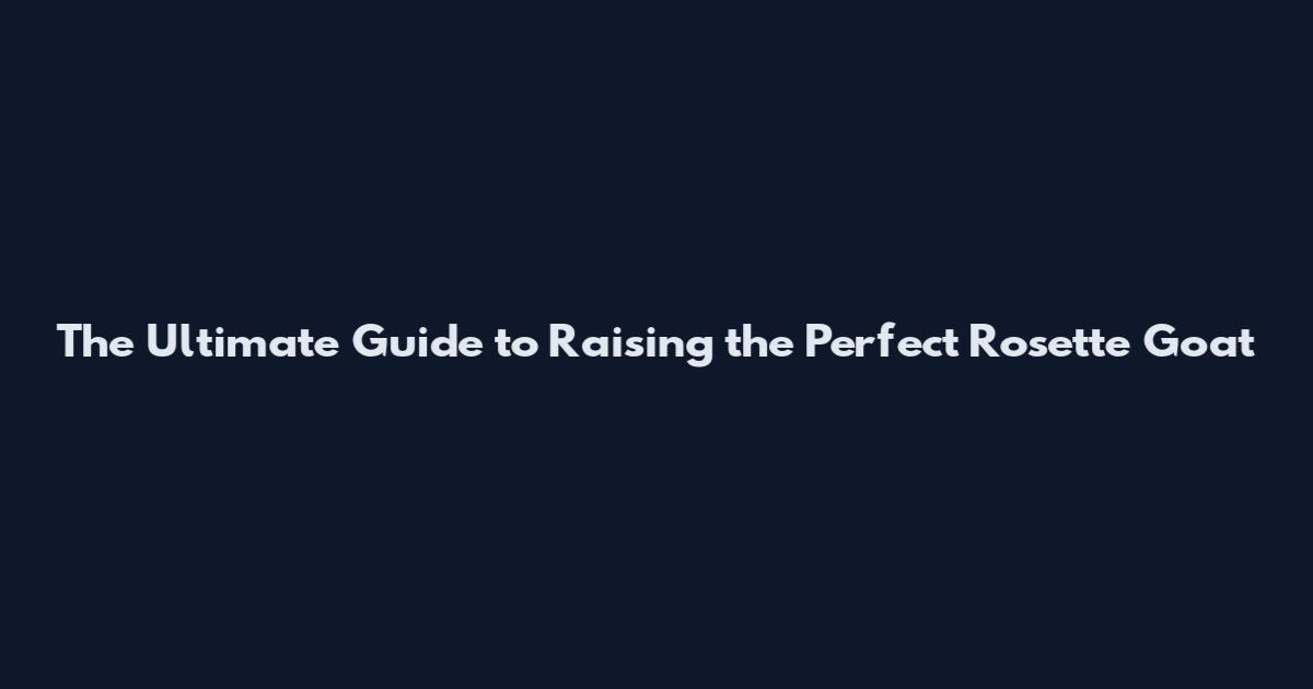 The Ultimate Guide to Raising the Perfect Rosette Goat