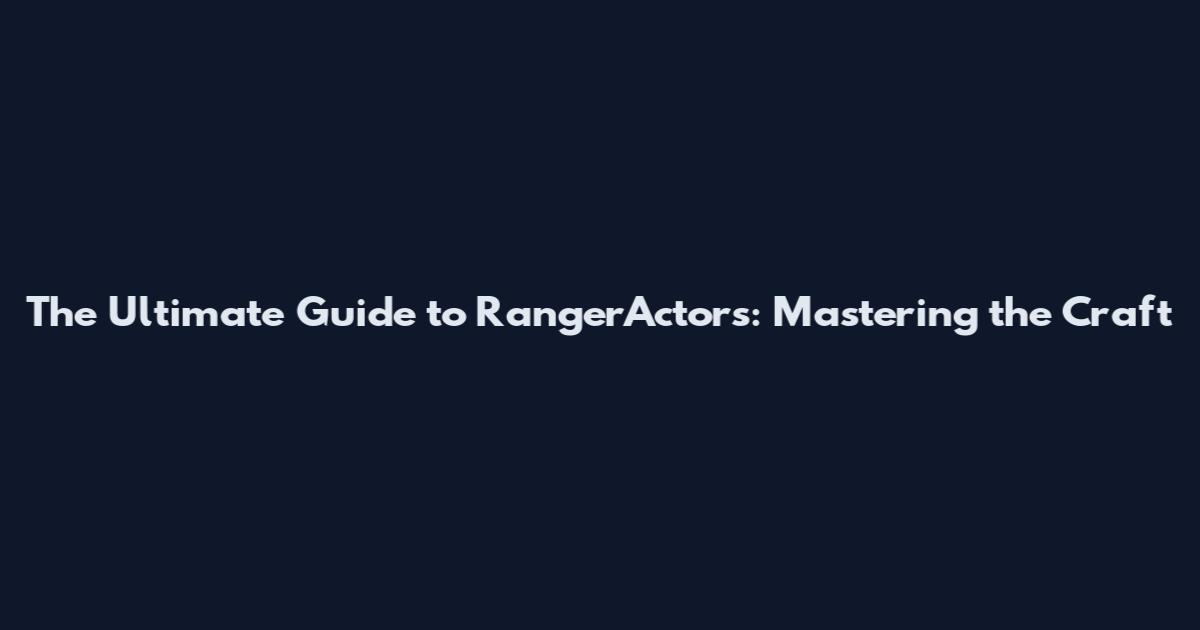 The Ultimate Guide to RangerActors: Mastering the Craft