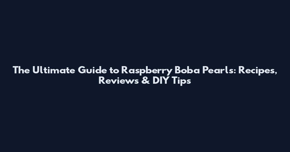 The Ultimate Guide to Raspberry Boba Pearls: Recipes, Reviews & DIY Tips