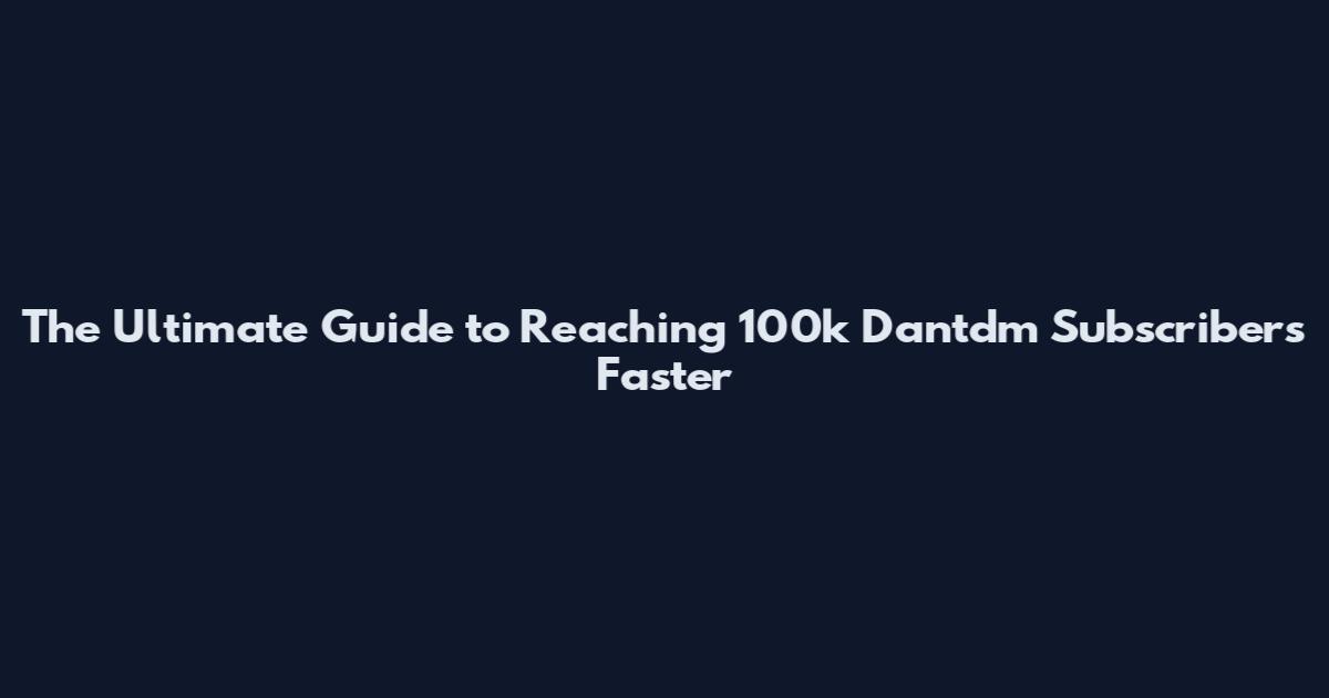 The Ultimate Guide to Reaching 100k Dantdm Subscribers Faster