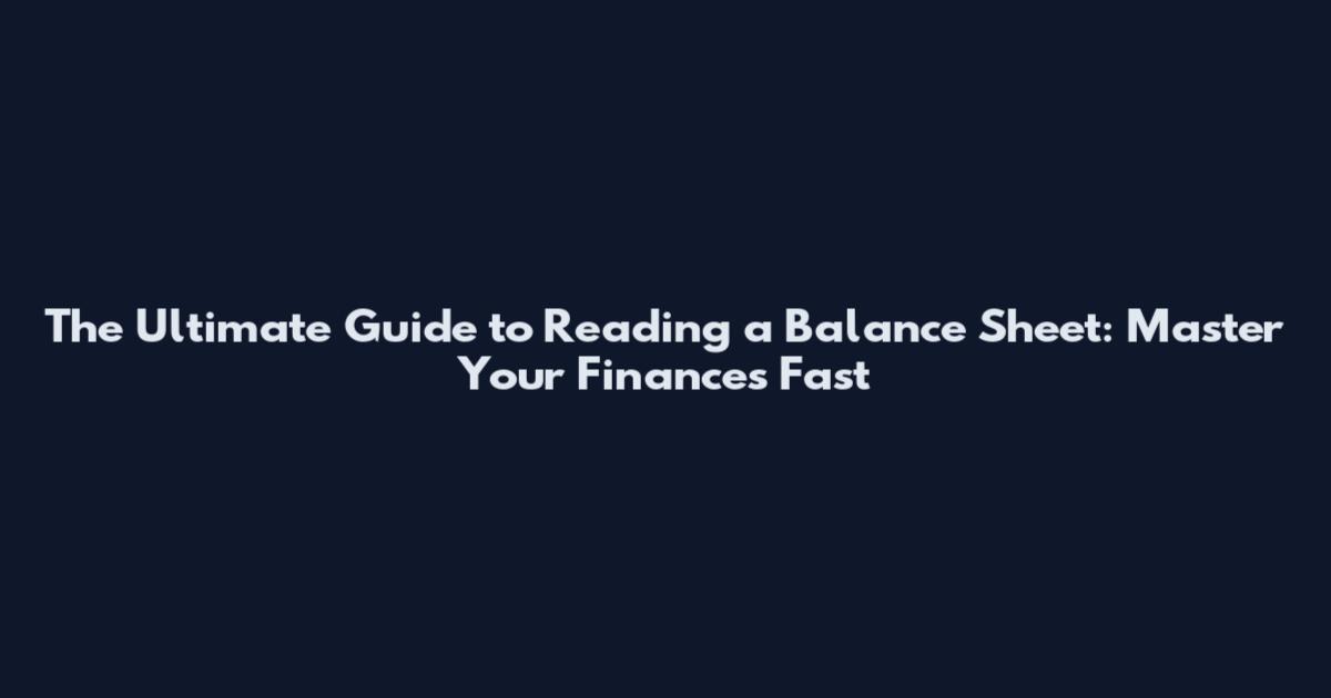 The Ultimate Guide to Reading a Balance Sheet: Master Your Finances Fast
