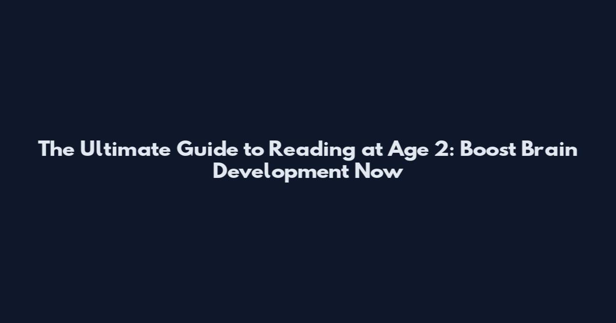 The Ultimate Guide to Reading at Age 2: Boost Brain Development Now