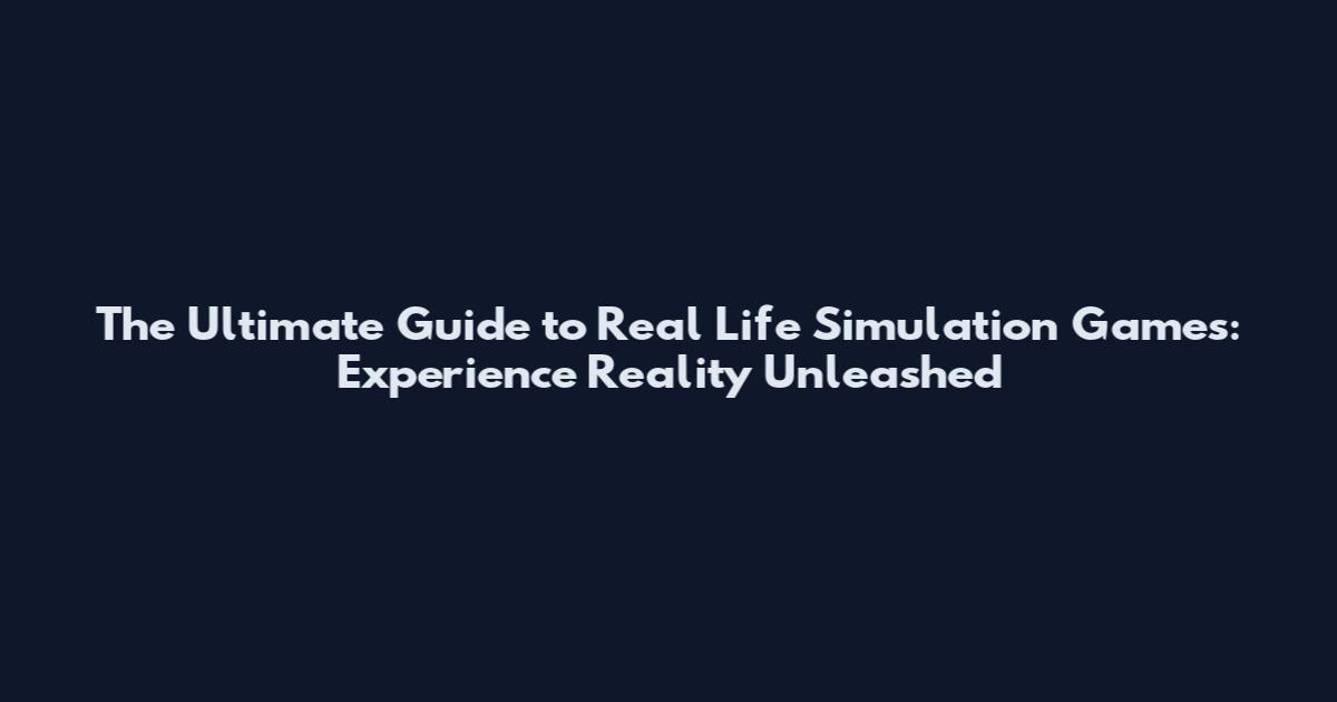 The Ultimate Guide to Real Life Simulation Games: Experience Reality Unleashed