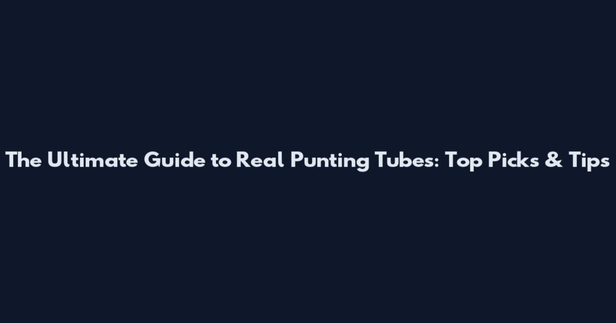 The Ultimate Guide to Real Punting Tubes: Top Picks & Tips