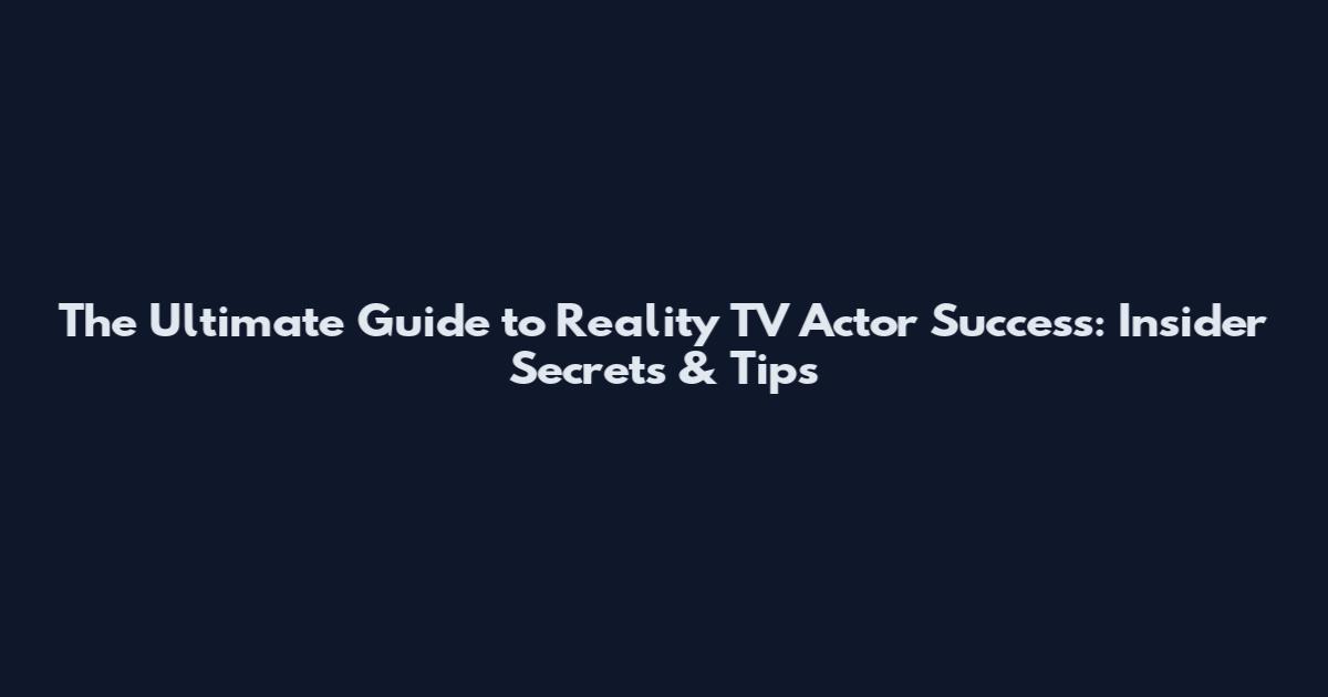 The Ultimate Guide to Reality TV Actor Success: Insider Secrets & Tips