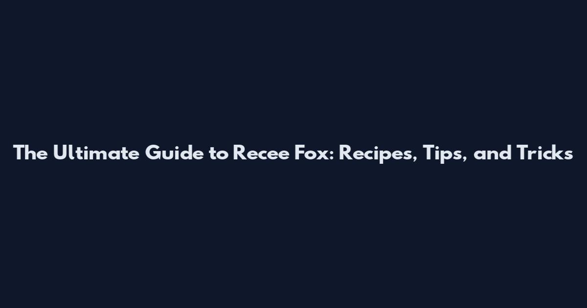 The Ultimate Guide to Recee Fox: Recipes, Tips, and Tricks