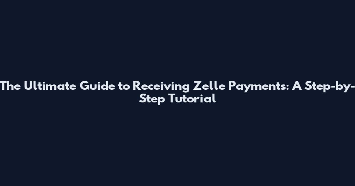 The Ultimate Guide to Receiving Zelle Payments: A Step-by-Step Tutorial