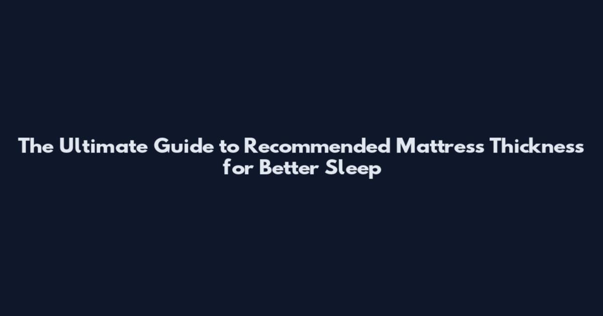 The Ultimate Guide to Recommended Mattress Thickness for Better Sleep