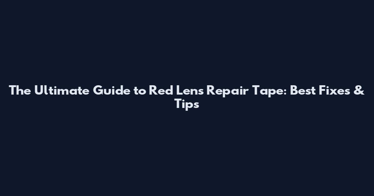 The Ultimate Guide to Red Lens Repair Tape: Best Fixes & Tips