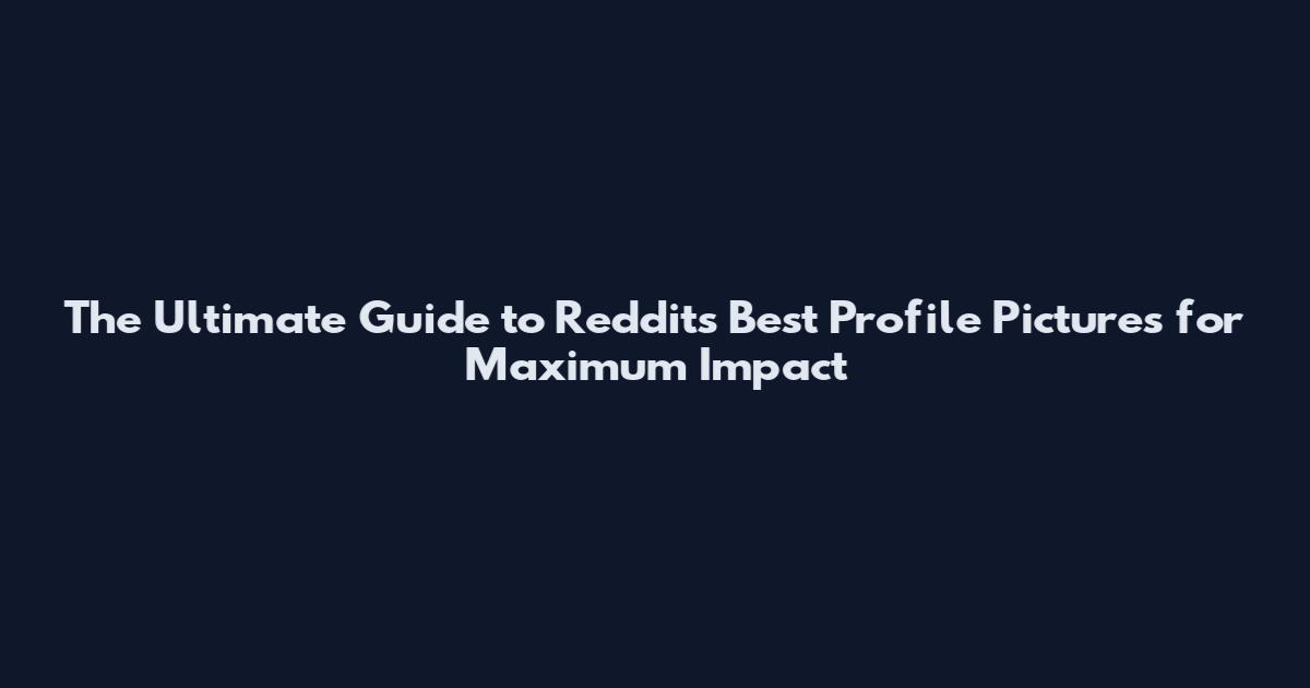 The Ultimate Guide to Reddit's Best Profile Pictures for Maximum Impact