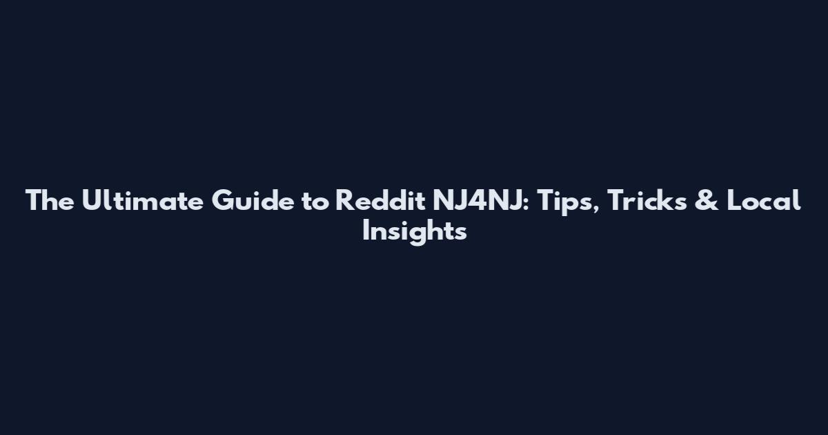 The Ultimate Guide to Reddit NJ4NJ: Tips, Tricks & Local Insights