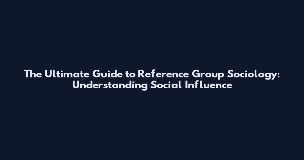 The Ultimate Guide to Reference Group Sociology: Understanding Social Influence