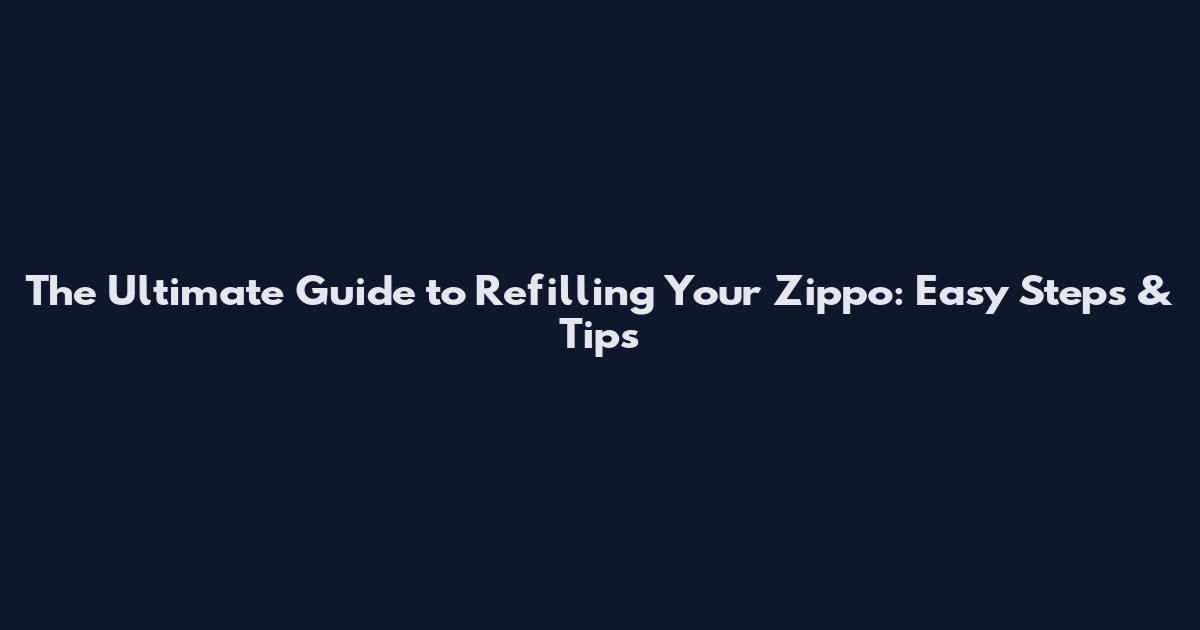 The Ultimate Guide to Refilling Your Zippo: Easy Steps & Tips
