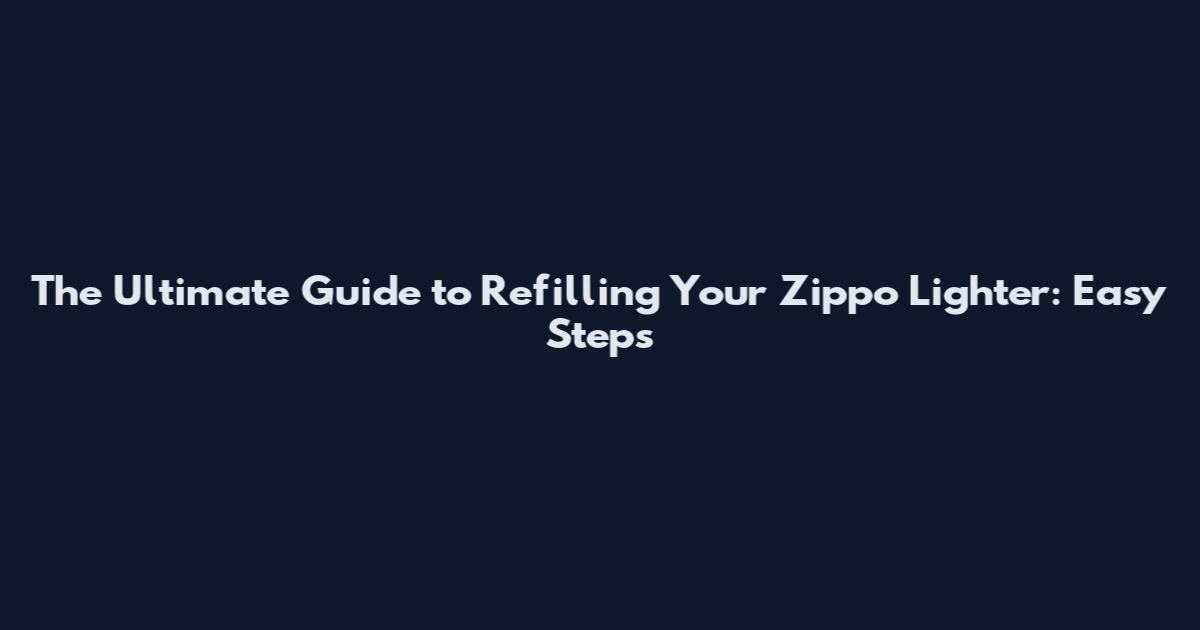 The Ultimate Guide to Refilling Your Zippo Lighter: Easy Steps