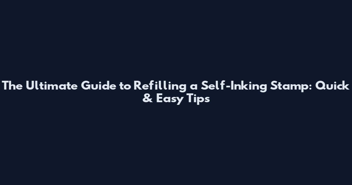 The Ultimate Guide to Refilling a Self-Inking Stamp: Quick & Easy Tips