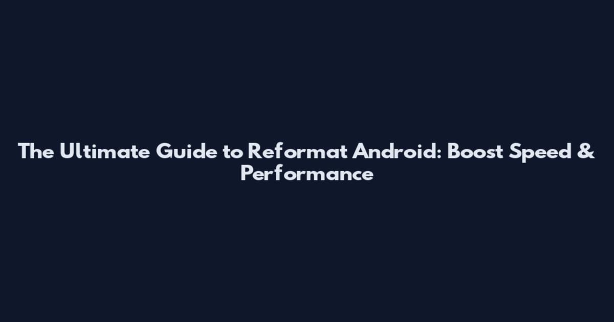 The Ultimate Guide to Reformat Android: Boost Speed & Performance