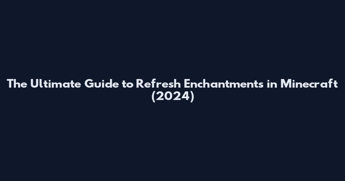 The Ultimate Guide to Refresh Enchantments in Minecraft (2024)