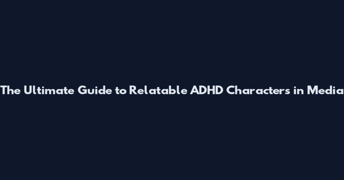 The Ultimate Guide to Relatable ADHD Characters in Media