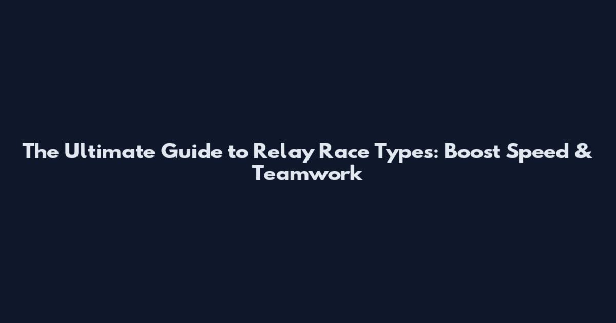 The Ultimate Guide to Relay Race Types: Boost Speed & Teamwork