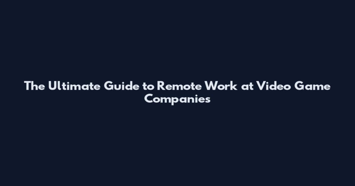 The Ultimate Guide to Remote Work at Video Game Companies