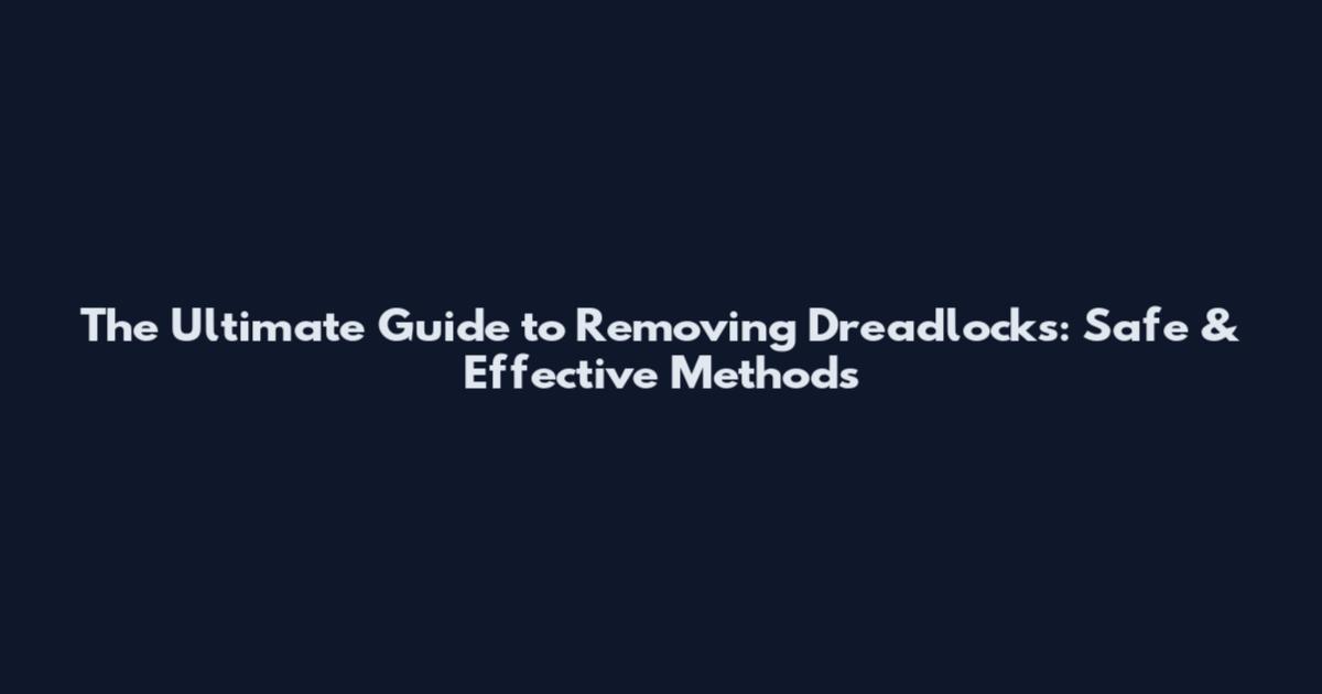 The Ultimate Guide to Removing Dreadlocks: Safe & Effective Methods