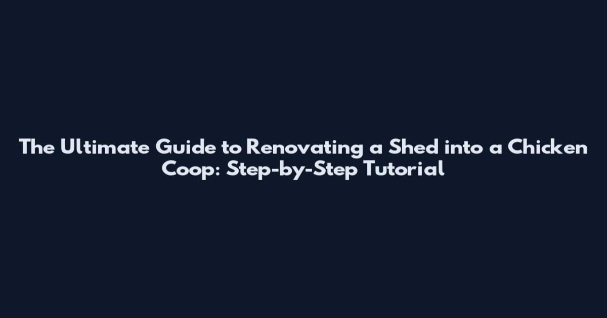 The Ultimate Guide to Renovating a Shed into a Chicken Coop: Step-by-Step Tutorial