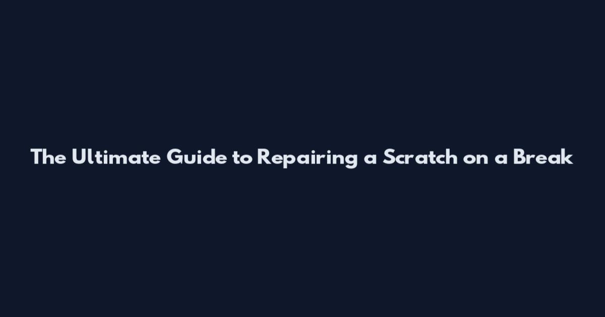 The Ultimate Guide to Repairing a Scratch on a Break