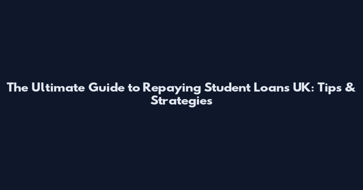 The Ultimate Guide to Repaying Student Loans UK: Tips & Strategies