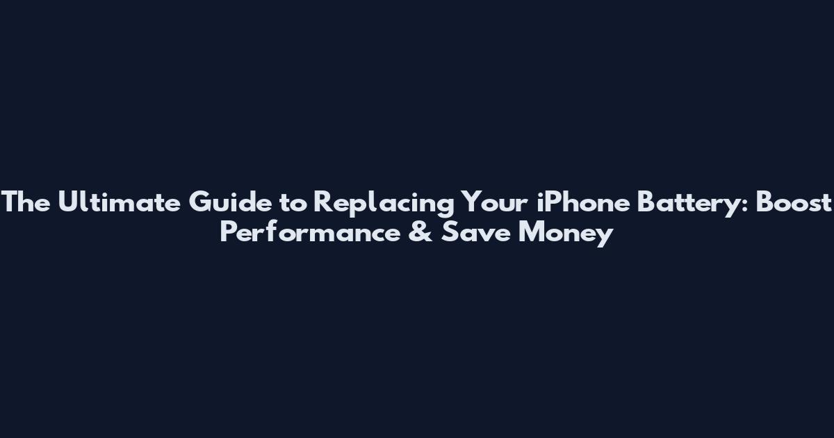 The Ultimate Guide to Replacing Your iPhone Battery: Boost Performance & Save Money