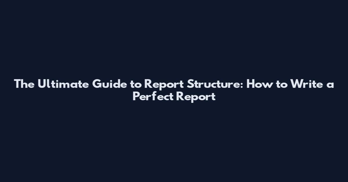 The Ultimate Guide to Report Structure: How to Write a Perfect Report