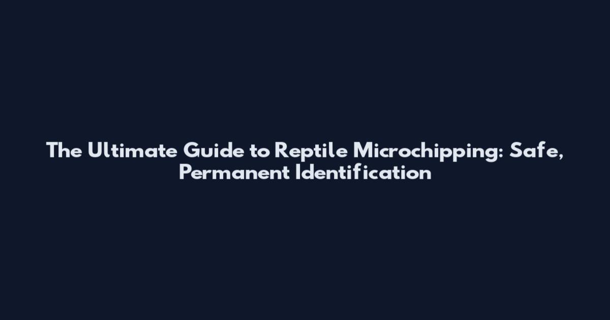 The Ultimate Guide to Reptile Microchipping: Safe, Permanent Identification