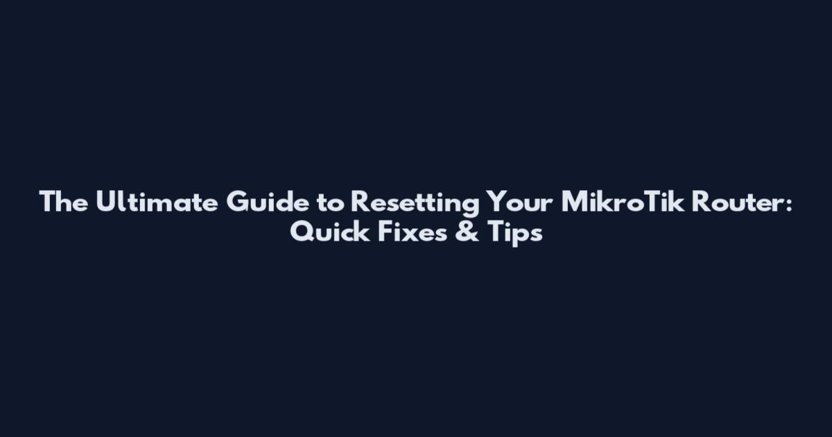 The Ultimate Guide to Resetting Your MikroTik Router: Quick Fixes & Tips