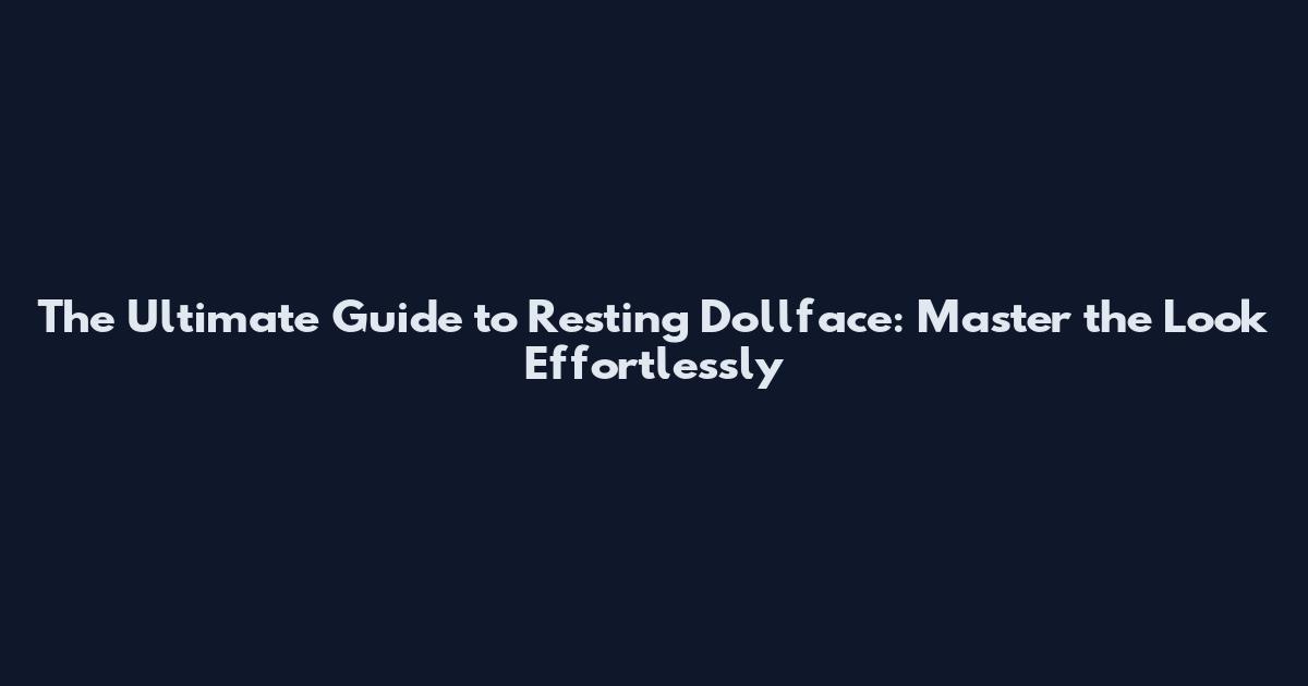 The Ultimate Guide to Resting Dollface: Master the Look Effortlessly