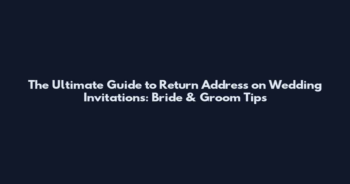 The Ultimate Guide to Return Address on Wedding Invitations: Bride & Groom Tips
