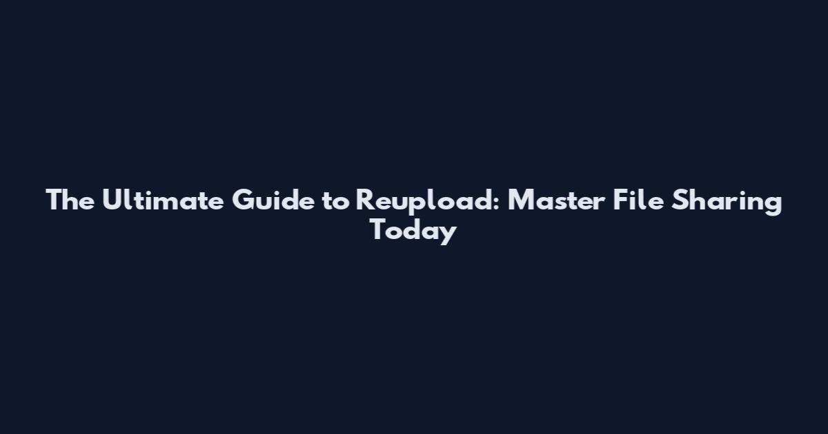 The Ultimate Guide to Reupload: Master File Sharing Today