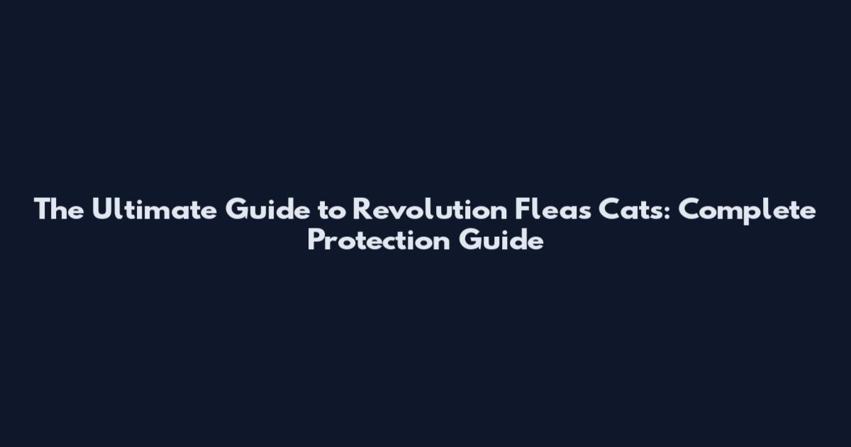 The Ultimate Guide to Revolution Fleas Cats: Complete Protection Guide