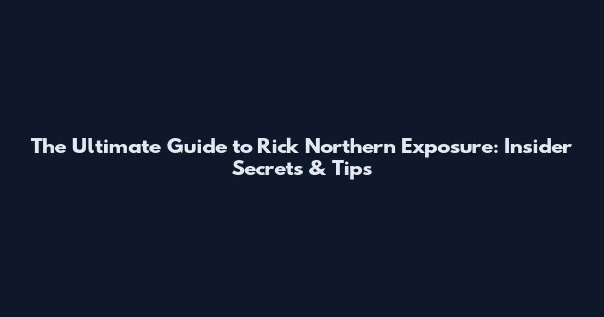 The Ultimate Guide to Rick Northern Exposure: Insider Secrets & Tips
