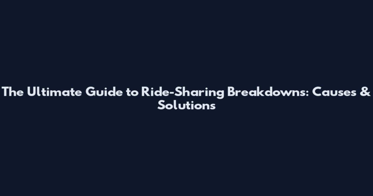 The Ultimate Guide to Ride-Sharing Breakdowns: Causes & Solutions