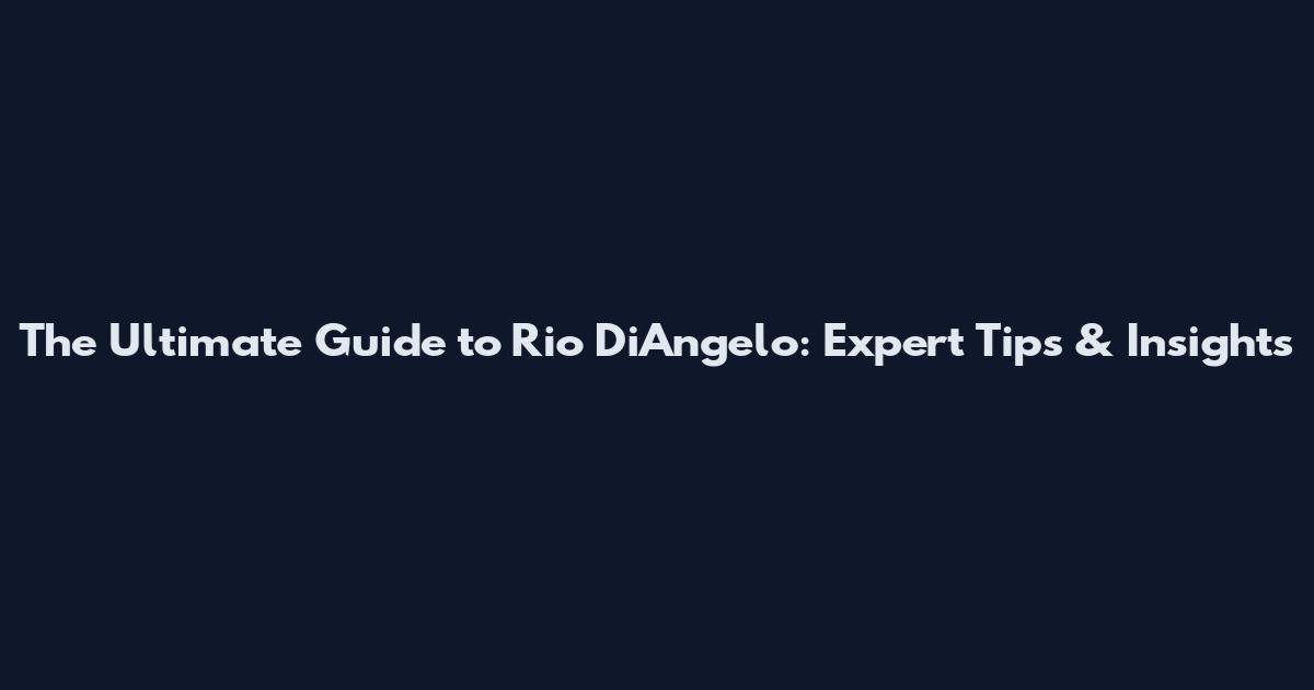 The Ultimate Guide to Rio DiAngelo: Expert Tips & Insights