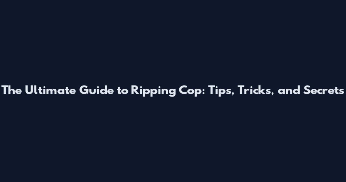 The Ultimate Guide to Ripping Cop: Tips, Tricks, and Secrets