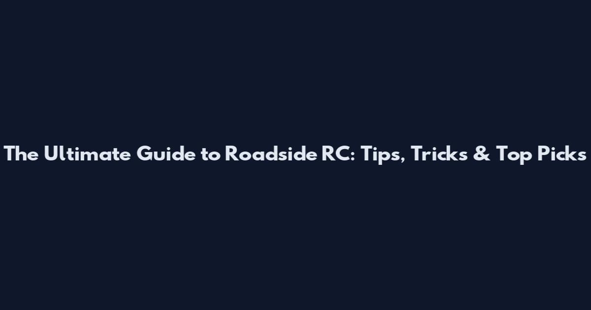The Ultimate Guide to Roadside RC: Tips, Tricks & Top Picks