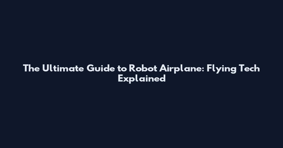 The Ultimate Guide to Robot Airplane: Flying Tech Explained