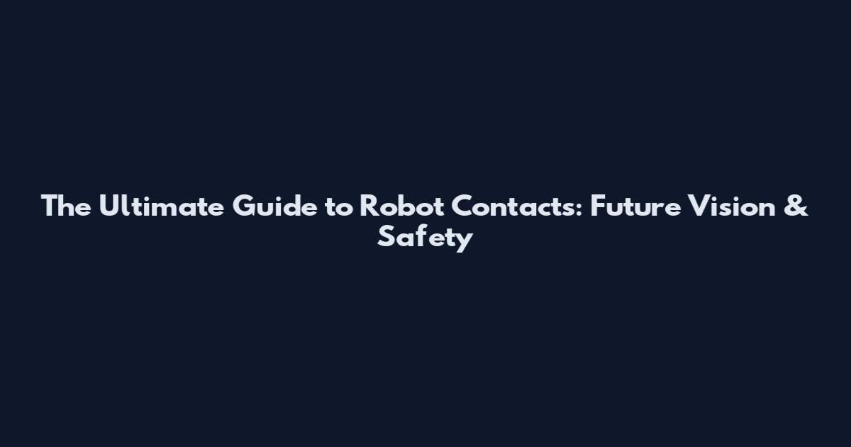 The Ultimate Guide to Robot Contacts: Future Vision & Safety