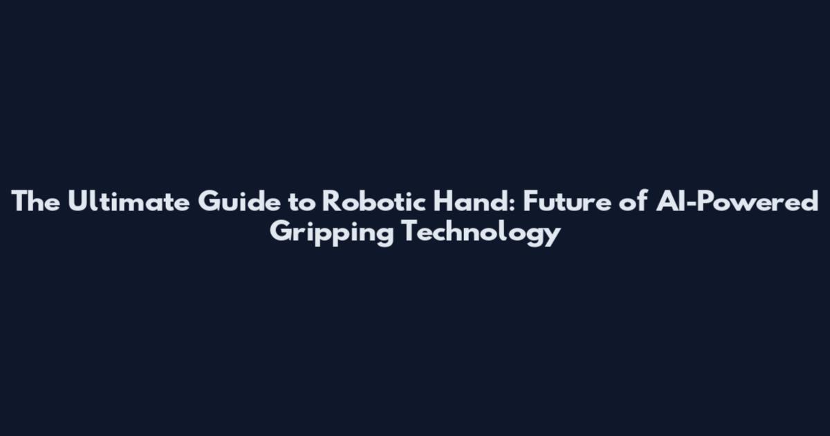 The Ultimate Guide to Robotic Hand: Future of AI-Powered Gripping Technology