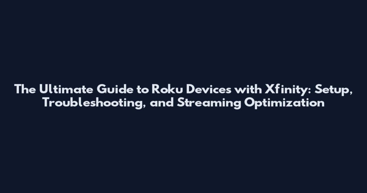 The Ultimate Guide to Roku Devices with Xfinity: Setup, Troubleshooting, and Streaming Optimization