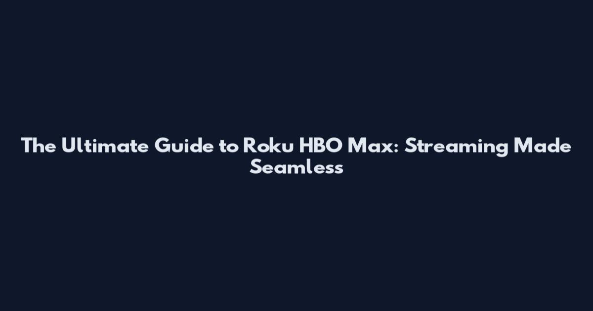 The Ultimate Guide to Roku HBO Max: Streaming Made Seamless