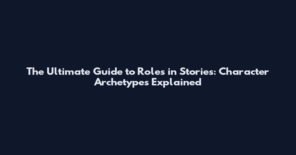 The Ultimate Guide to Roles in Stories: Character Archetypes Explained