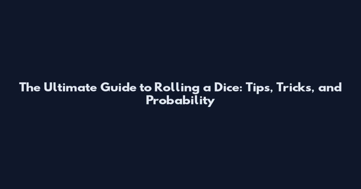 The Ultimate Guide to Rolling a Dice: Tips, Tricks, and Probability