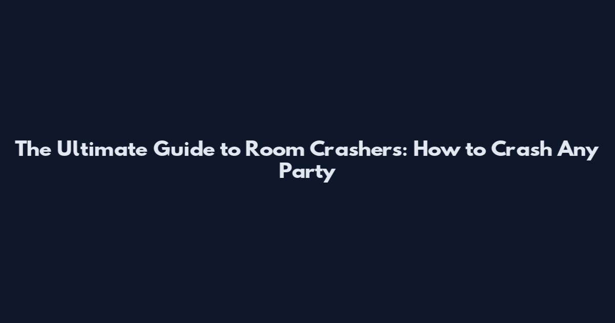 The Ultimate Guide to Room Crashers: How to Crash Any Party