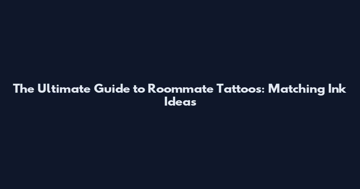 The Ultimate Guide to Roommate Tattoos: Matching Ink Ideas